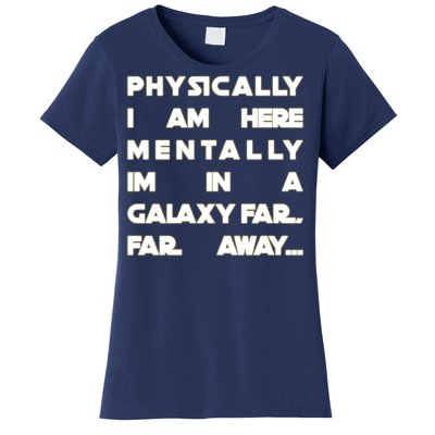 Physically I Am here Mentally I'm In A Galaxy Far Away Women's T-Shirt