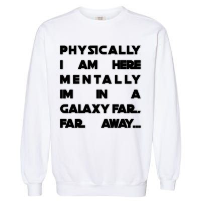Physically I Am here Mentally I'm In A Galaxy Far Away Garment-Dyed Sweatshirt