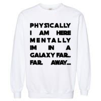 Physically I Am here Mentally I'm In A Galaxy Far Away Garment-Dyed Sweatshirt