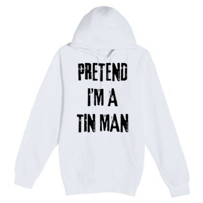 Pretend Im A Tin Man Halloween Last Minute Costume Party Premium Pullover Hoodie