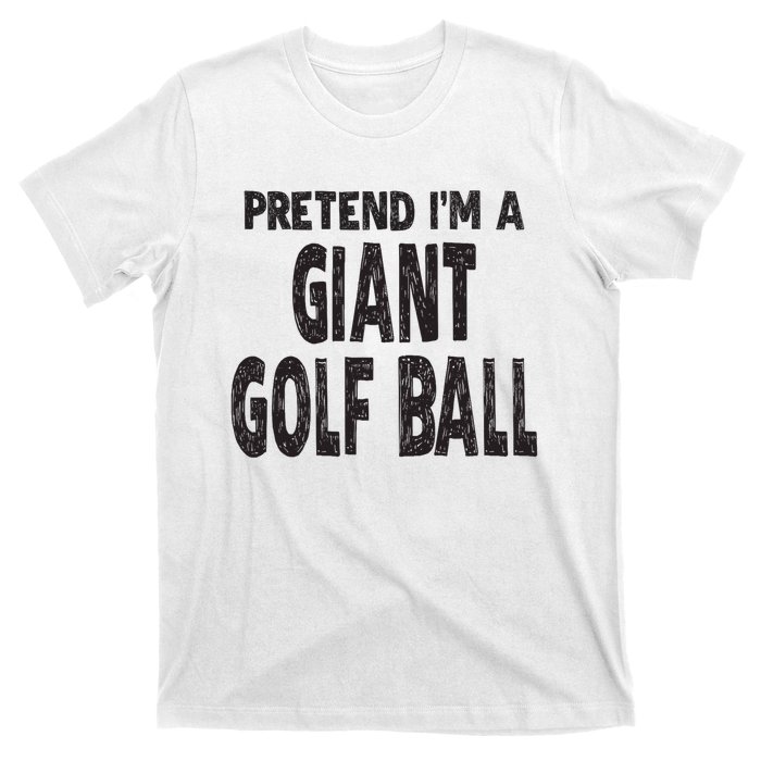 Pretend Im A Giant Golf Ball Easy Halloween Costume T-Shirt