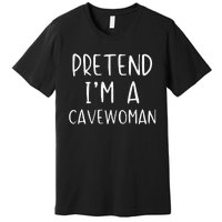 Pretend IM A Cavewoman Costume Halloween Lazy Quick Funny Premium T-Shirt