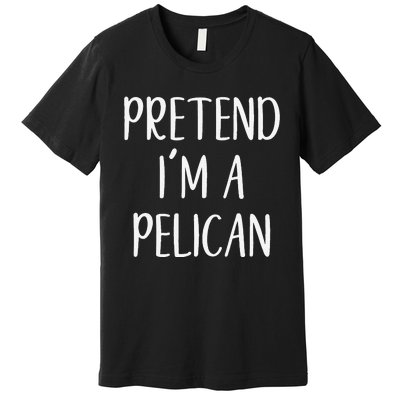 Pretend IM A Pelican Halloween Quick Funny Lazy Premium T-Shirt