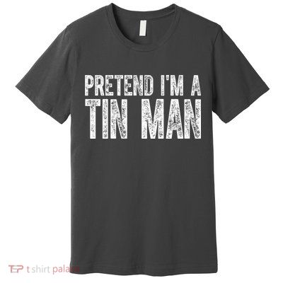Pretend Im A Tin Man Funny Costume Premium T-Shirt