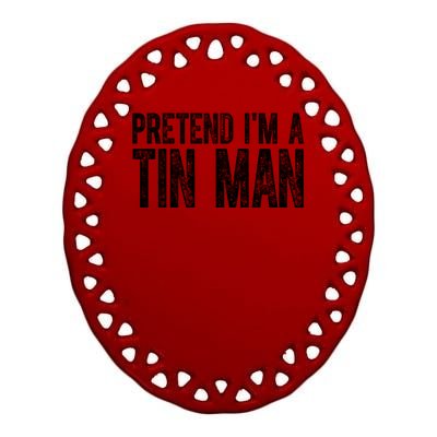 Pretend Im A Tin Man Funny Costume Ceramic Oval Ornament