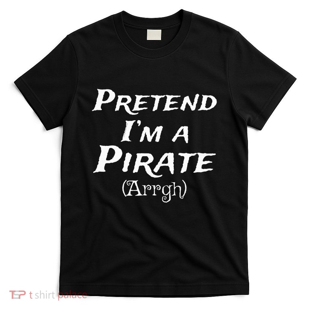 Pretend IM A Pirate Arrgh Costume Party Halloween Pirate T-Shirt