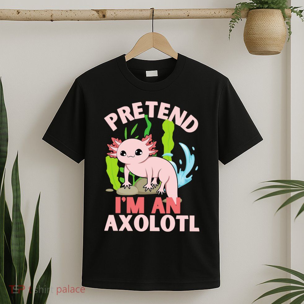 Pretend I'm An Axolotl T-Shirt