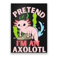 Pretend I'm An Axolotl Poster