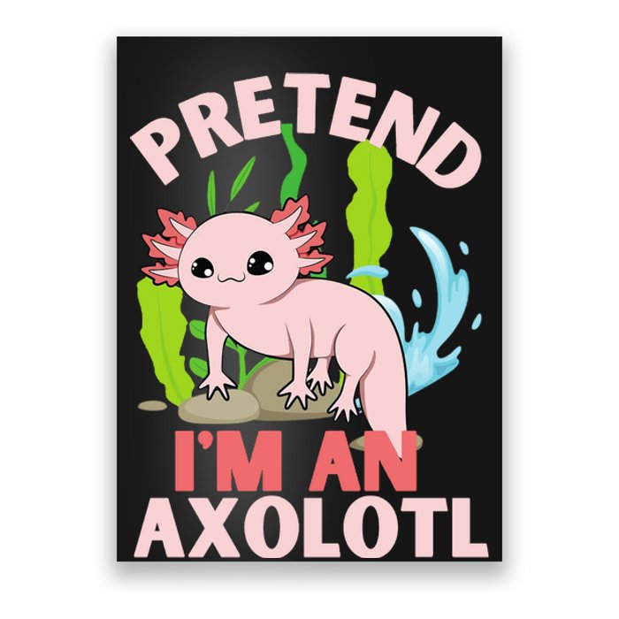 Pretend I'm An Axolotl Poster