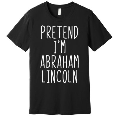 Pretend IM Abraham Abe Lincoln Costume Halloween Lazy Easy Premium T-Shirt