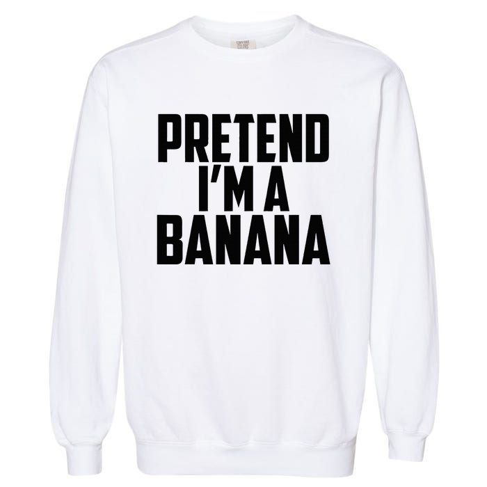 Pretend IM A Banana Cute Funny Banana Costume Garment-Dyed Sweatshirt