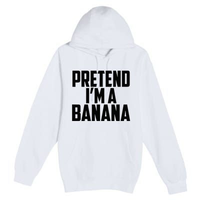 Pretend IM A Banana Cute Funny Banana Costume Premium Pullover Hoodie