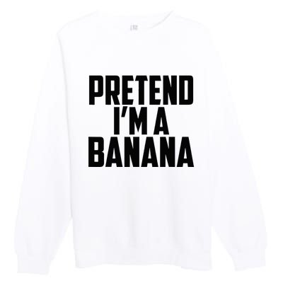 Pretend IM A Banana Cute Funny Banana Costume Premium Crewneck Sweatshirt