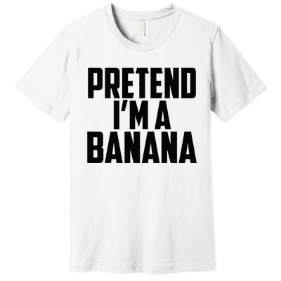 Pretend IM A Banana Cute Funny Banana Costume Premium T-Shirt