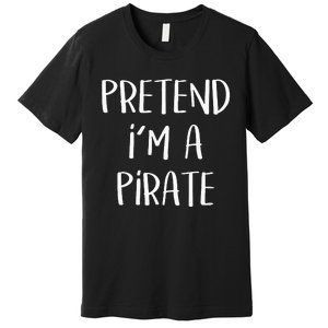 Pretend Im A Pirate Costume Party Funny Halloween Pirate Premium T-Shirt