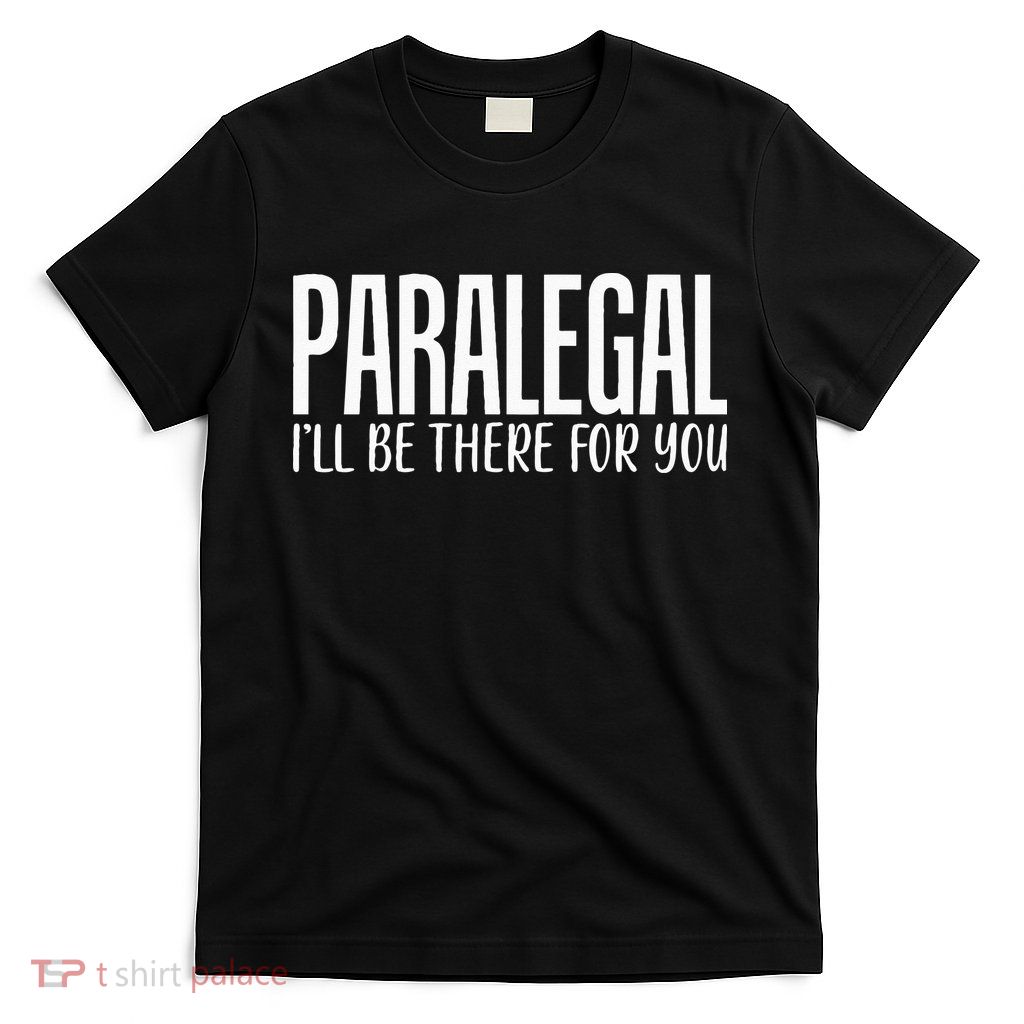 Paralegal I'll Be There For You Humor Joke Tee for Lawyers T-Shirt