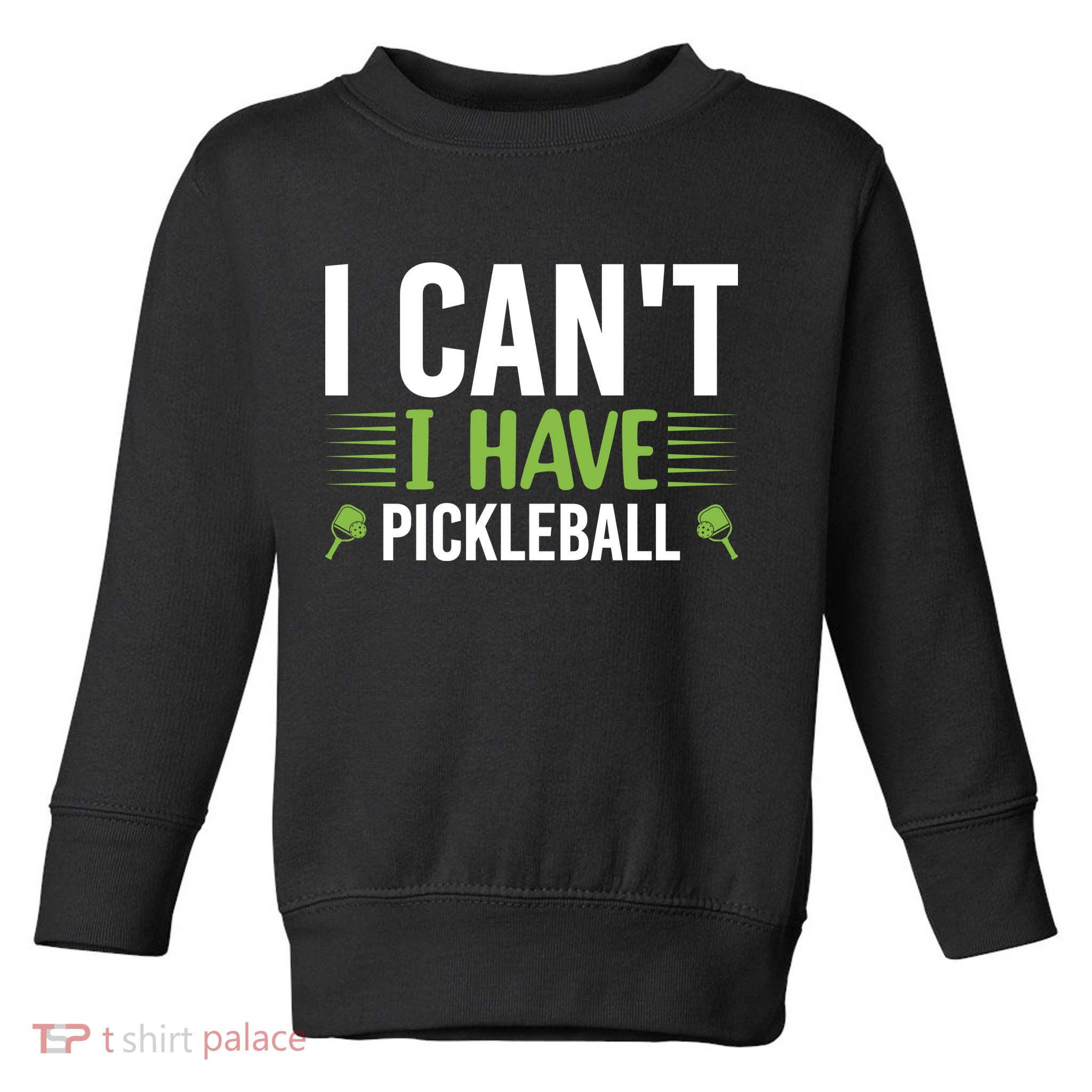 Pickleball I Can't I Have Pickleball Funny Pickleball Toddler Sweatshirt