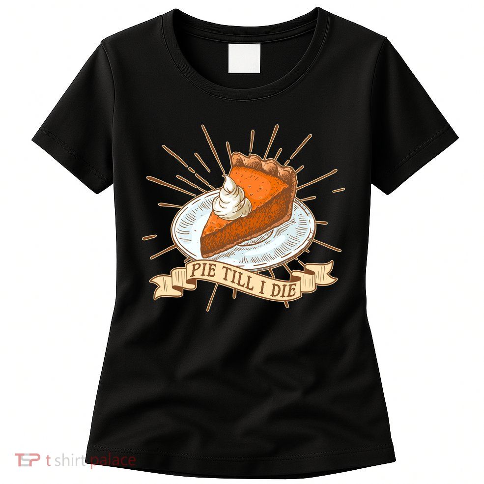 Pie Till I Die Womens T-Shirt
