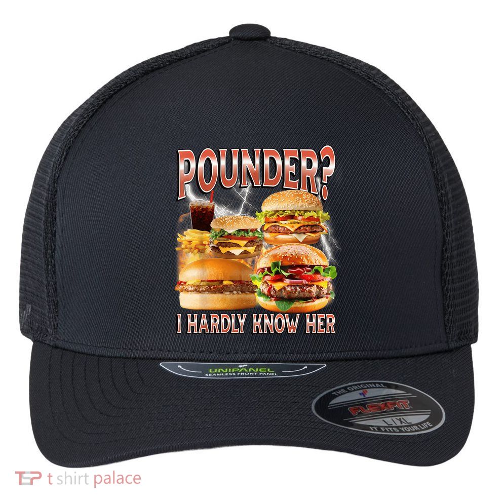 Pounder I Hardly Know Her Funny Unhinged Hamburger Meme Flexfit Unipanel Trucker Cap