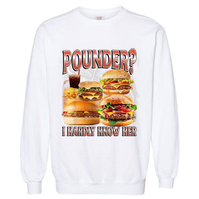 Pounder I Hardly Know Her Funny Unhinged Hamburger Meme Garment-Dyed Sweatshirt