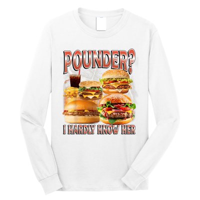Pounder I Hardly Know Her Funny Unhinged Hamburger Meme Long Sleeve Shirt