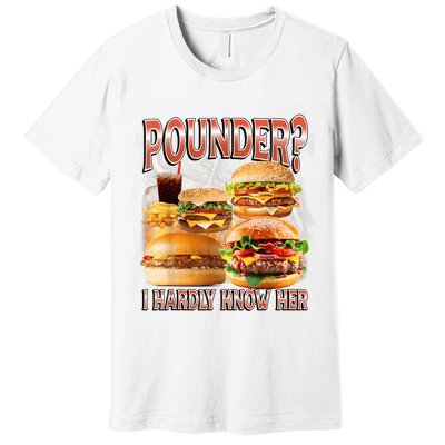 Pounder I Hardly Know Her Funny Unhinged Hamburger Meme Premium T-Shirt