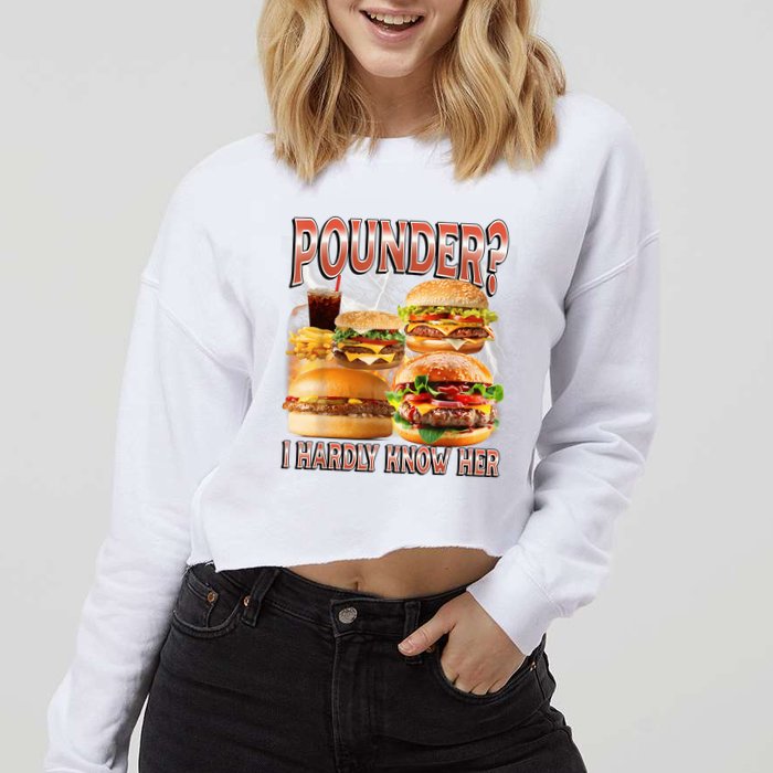 Pounder I Hardly Know Her Funny Unhinged Hamburger Meme Cropped Pullover Crew