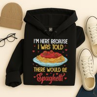 Pasta I'm Here Because I Was Told There Would Be Spaghetti Hoodie