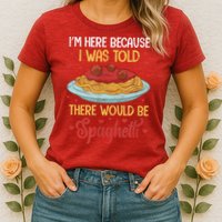 Pasta I'm Here Because I Was Told There Would Be Spaghetti Womens T-Shirt