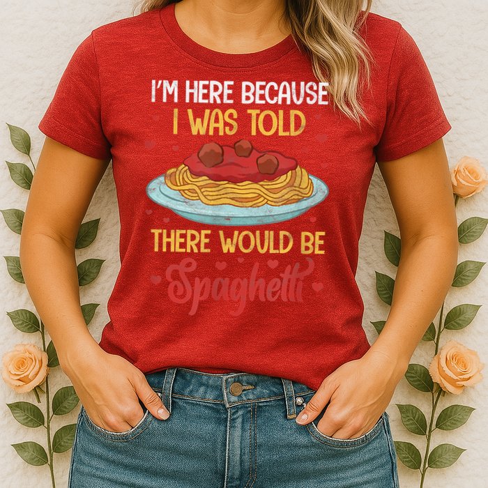Pasta I'm Here Because I Was Told There Would Be Spaghetti Womens T-Shirt