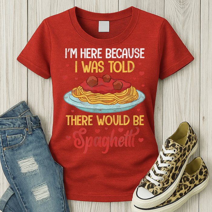 Pasta I'm Here Because I Was Told There Would Be Spaghetti Womens T-Shirt