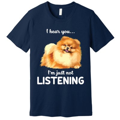 Pomeranian I Hear You Not Listening Premium T-Shirt