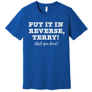 Put It In Reverse Terry! Back It Up What You Doing? Gift Premium T-Shirt