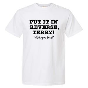 Put It In Reverse Terry! Back It Up What You Doing? Gift Garment-Dyed Heavyweight T-Shirt