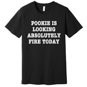 Pookie Is Looking Absolutely Fire Today Funny Premium T-Shirt