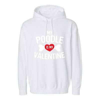 Poodle Is My Valentine Poodle Funny Dog Lover Gift Garment-Dyed Fleece Hoodie