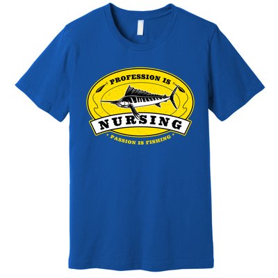 Profession Is Nursing Passion Is Fishing Funny Er Nurse Cool Gift Premium T-Shirt