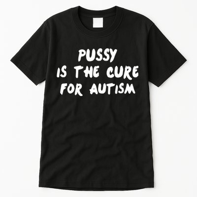 Pussy Is The Cure For Autism Tall T-Shirt