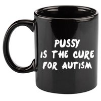Pussy Is The Cure For Autism 11oz C Handle Ceramic Mug