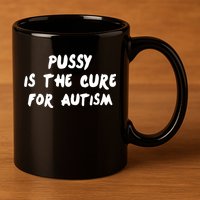 Pussy Is The Cure For Autism 11oz C Handle Ceramic Mug