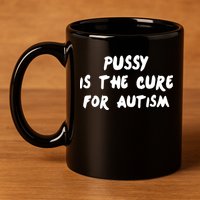 Pussy Is The Cure For Autism 11oz C Handle Ceramic Mug