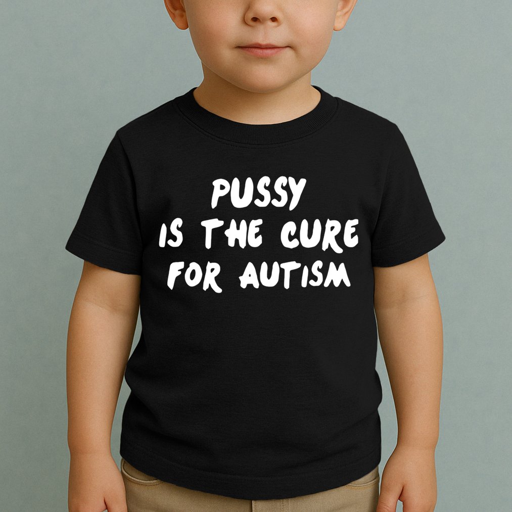 Pussy Is The Cure For Autism Toddler T-Shirt