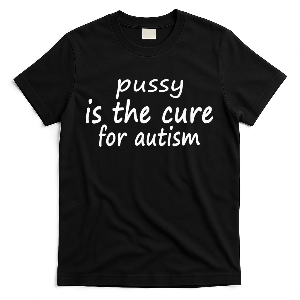 Pussy Is The Cure For Autism T-Shirt