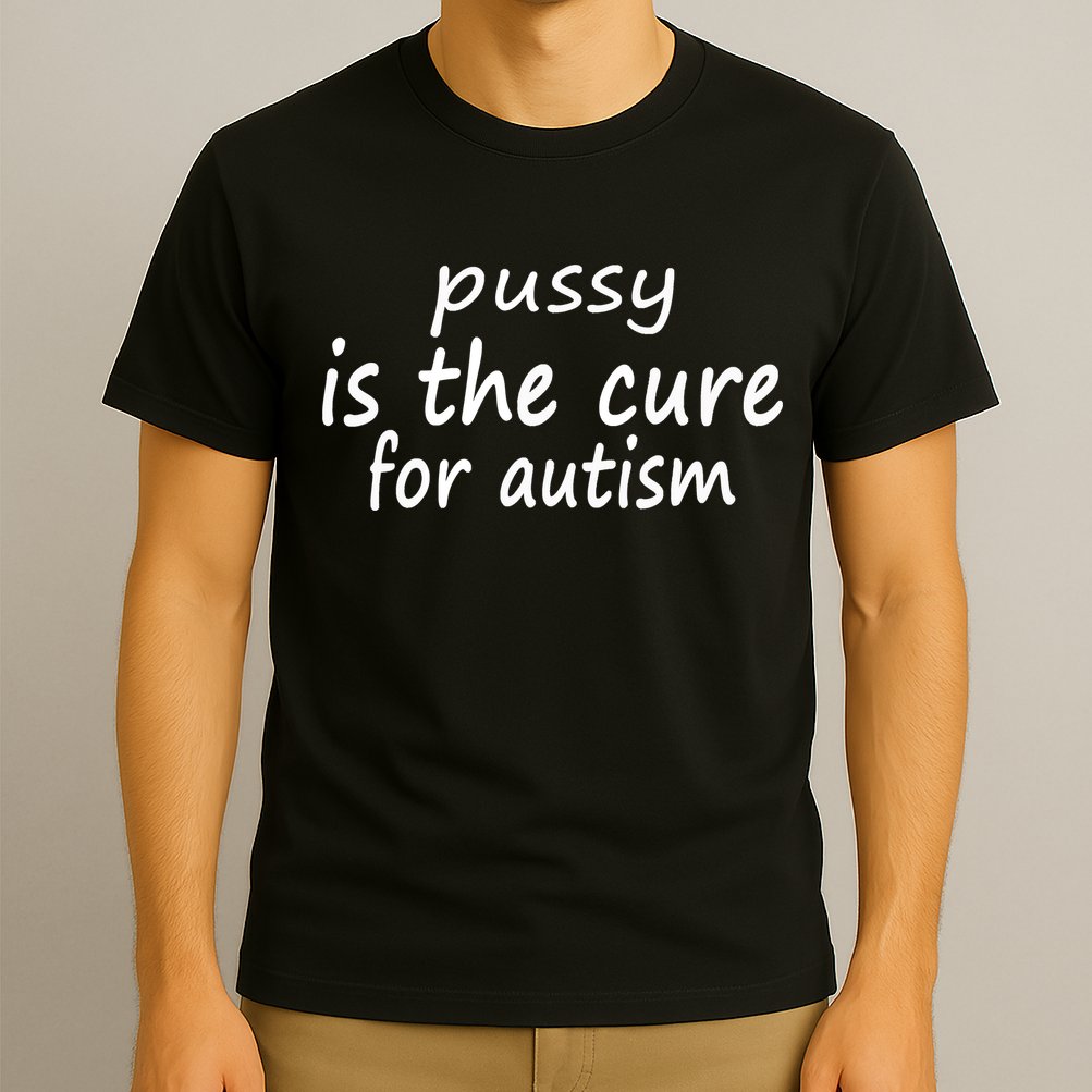 Pussy Is The Cure For Autism T-Shirt