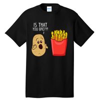 Potato Is That You Bro Funny French Fries Tall T-Shirt