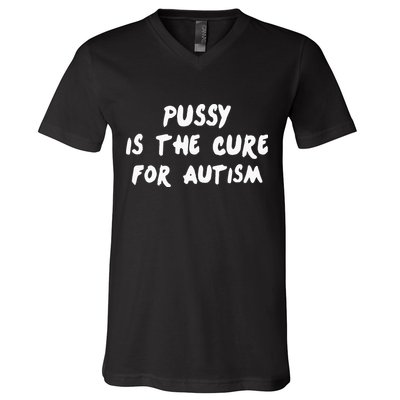 Pussy Is The Cure For Autism V-Neck T-Shirt