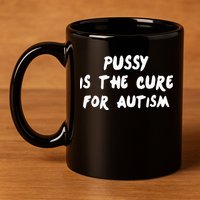 Pussy Is The Cure For Autism 11oz C Handle Ceramic Mug