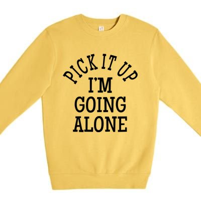 Pick It Up I’M Going Alone Premium Crewneck Sweatshirt