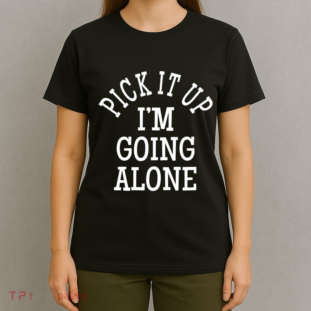 Pick It Up I’M Going Alone T-Shirt
