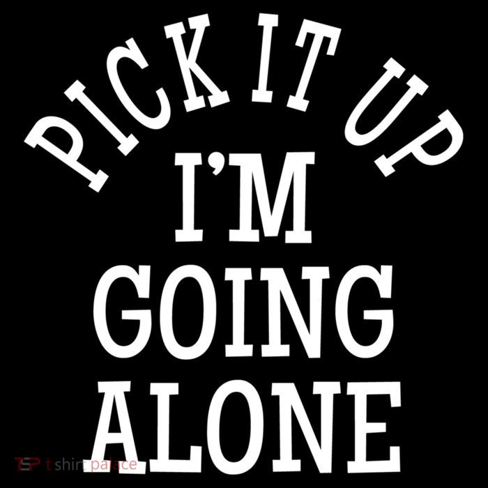 Pick It Up I’M Going Alone T-Shirt